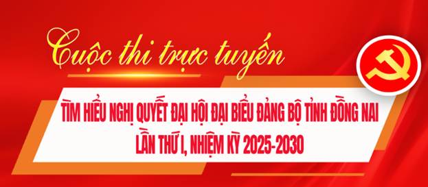 PHÁT ĐỘNG CUỘC THI TRỰC TUYẾN “TÌM HIỂU NGHỊ QUYẾT ĐẠI HỘI ĐẠI BIỂU ĐẢNG BỘ TỈNH ĐỒNG NAI NHIỆM KỲ 2025 – 2030”