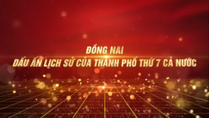 ĐỒNG NAI - DẤU ẤN LỊCH SỬ CỦA THÀNH PHỐ THỨ 7 CẢ NƯỚC