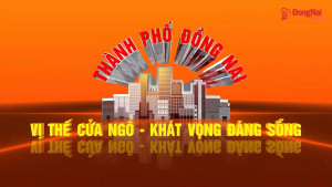 THÀNH PHỐ ĐỒNG NAI - VỊ THẾ CỬA NGÕ - KHÁT VỌNG ĐÁNG SỐNG