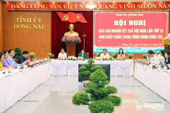 Tỉnh ủy Đồng Nai thông báo nhanh kết quả Hội nghị lần thứ 13 Ban Chấp hành Trung ương Đảng khóa XIII