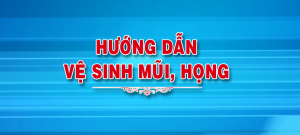 Hướng dẫn vệ sinh mũi, họng phòng chống Covid-19