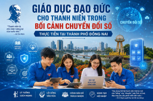 Giáo dục đạo đức cho Thanh niên trong bối cảnh chuyển đổi số - thực tiễn tại thành phố Đồng Nai