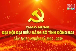 CHÀO MỪNG ĐẠI HỘI ĐẠI BIỂU ĐẢNG BỘ TỈNH ĐỒNG NAI LẦN THỨ I, NHIỆM KỲ 2025-2030