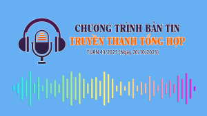 CHƯƠNG TRÌNH BẢN TIN TRUYỀN THANH TỔNG HỢP TUẦN 43/2025 (Ngày 20/10/2025)