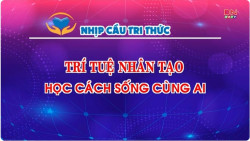 Nhịp cầu tri thức: Trí tuệ nhân tạo - Học cách sống cùng AI
