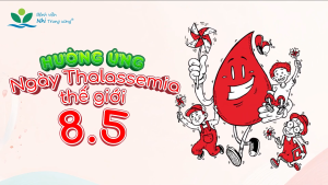 Hưởng ứng Ngày Thalassemia thế giới (8-5) - Nâng cao nhận thức và hiểu biết về bệnh tan máu bẩm sinh