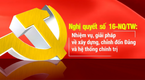 Nghị quyết số 16-NQ/TW: Nhiệm vụ, giải pháp về xây dựng, chỉnh đốn Đảng và hệ thống chính trị