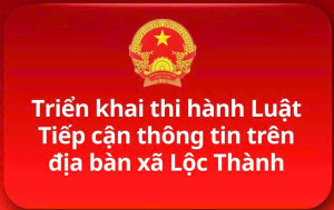 TRIỂN KHAI THI HÀNH LUẬT TIẾP CẬN THÔNG TIN TRÊN ĐỊA BÀN XÃ LỘC THÀNH