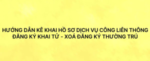 HD kê khai hồ sơ dịch vụ công liên thông: đăng ký khai tử - Xóa đăng ký thường trú