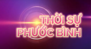 THỜI SỰ PHƯỚC BÌNH - BẢN TIN TUẦN 1 THÁNG 7