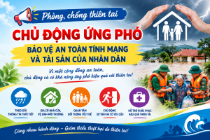 PHÒNG, CHỐNG THIÊN TAI – CHỦ ĐỘNG ỨNG PHÓ, BẢO VỆ AN TOÀN TÍNH MẠNG VÀ TÀI SẢN