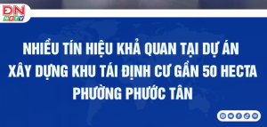 Nhiều tín hiệu khả quan tại dự án xây dựng khu tái định cư gần 50 hecta phường Phước Tân
