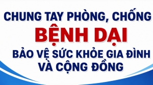 CHUNG TAY PHÒNG, CHỐNG BỆNH DẠI – BẢO VỆ SỨC KHỎE GIA ĐÌNH VÀ CỘNG ĐỒNG