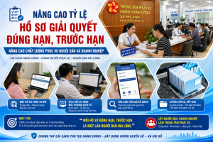 Nâng cao tỷ lệ hồ sơ giải quyết đúng hạn, trước hạn – Nâng cao chất lượng phục vụ người dân và doanh nghiệp