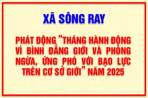 XÃ SÔNG RAY PHÁT ĐỘNG “THÁNG HÀNH ĐỘNG VÌ BÌNH ĐẲNG GIỚI VÀ PHÒNG NGỪA, ỨNG PHÓ VỚI BẠO LỰC TRÊN CƠ SỞ GIỚI” NĂM 2025