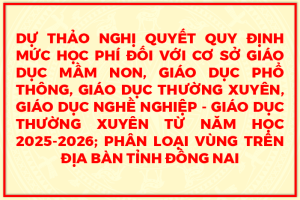 Dự thảo Nghị quyết quy định mức học phí đối với cơ sở giáo dục mầm non, giáo dục phổ thông, giáo dục thường xuyên, giáo dục nghề nghiệp - giáo dục thường xuyên từ năm học 2025-2026; phân loại vùng trên địa bàn tỉnh Đồng Nai