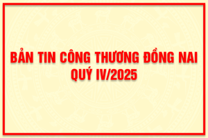 Bản tin Công Thương Đồng Nai quý IV 2025