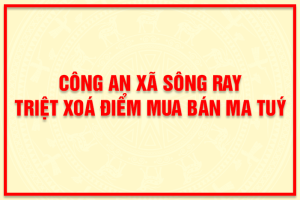 CÔNG AN XÃ SÔNG RAY TRIỆT XOÁ ĐIỂM MUA BÁN MA TUÝ