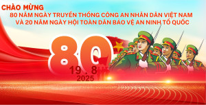 CHÀO MỪNG 80 NĂM NGÀY TRUYỀN THỐNG CÔNG AN NHÂN DÂN VIỆT NAM (19/8/1945 – 19/8/2025)