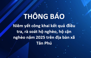 THÔNG BÁO: Niêm yết công khai kết quả điều tra, rà soát hộ nghèo, hộ cận nghèo năm 2025 trên địa bàn xã Tân Phú
