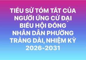TIỂU SỬ TÓM TẮT CỦA NGƯỜI ỨNG CỬ ĐẠI BIỂU HỘI ĐỒNG NHÂN DÂN PHƯỜNG TRẢNG DÀI, NHIỆM KỲ 2026-2031