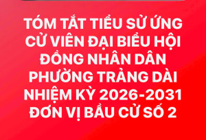 TÓM TẮT TIỂU SỬ ỨNG CỬ VIÊN ĐẠI BIỂU HỘI ĐỒNG NHÂN DÂN PHƯỜNG TRẢNG DÀI NHIỆM KỲ 2026-2031 ĐƠN VỊ BẦU CỬ SỐ 2