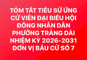 TÓM TẮT TIỂU SỬ ỨNG CỬ VIÊN ĐẠI BIỂU HỘI ĐỒNG NHÂN DÂN PHƯỜNG TRẢNG DÀI NHIỆM KỲ 2026-2031 ĐƠN VỊ BẦU CỬ SỐ 7