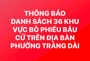 THÔNG BÁO VỀ DANH SÁCH 36 KHU VỰC BỎ PHIẾU BẦU CỬ TRÊN ĐỊA BÀN PHƯỜNG TRẢNG DÀI