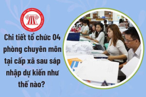 Chi tiết tổ chức 04 phòng chuyên môn tại cấp xã sau sáp nhập...