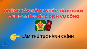 Hướng dẫn đăng nhập Cổng Dịch vụ công bằng tài khoản VNeID để làm thủ tục hành chính