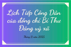 LỊCH TIẾP CÔNG DÂN CỦA ĐỒNG CHÍ BÍ THƯ ĐẢNG UỶ - CHỦ TỊCH HĐND XÃ THÁNG 11/2025