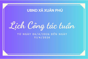 LỊCH CÔNG TÁC TUẦN CỦA LÀNH ĐẠO UBND XÃ XUÂN PHÚ (TỪ NGÀY 06/4/2026 ĐẾN NGÀY 11/4/2026)