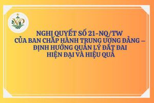 BẢN TIN TUYÊN TRUYỀN: NGHỊ QUYẾT SỐ 21-NQ/TW CỦA BAN CHẤP HÀNH TRUNG ƯƠNG ĐẢNG – ĐỊNH HƯỚNG QUẢN LÝ ĐẤT ĐAI HIỆN ĐẠI VÀ HIỆU QUẢ