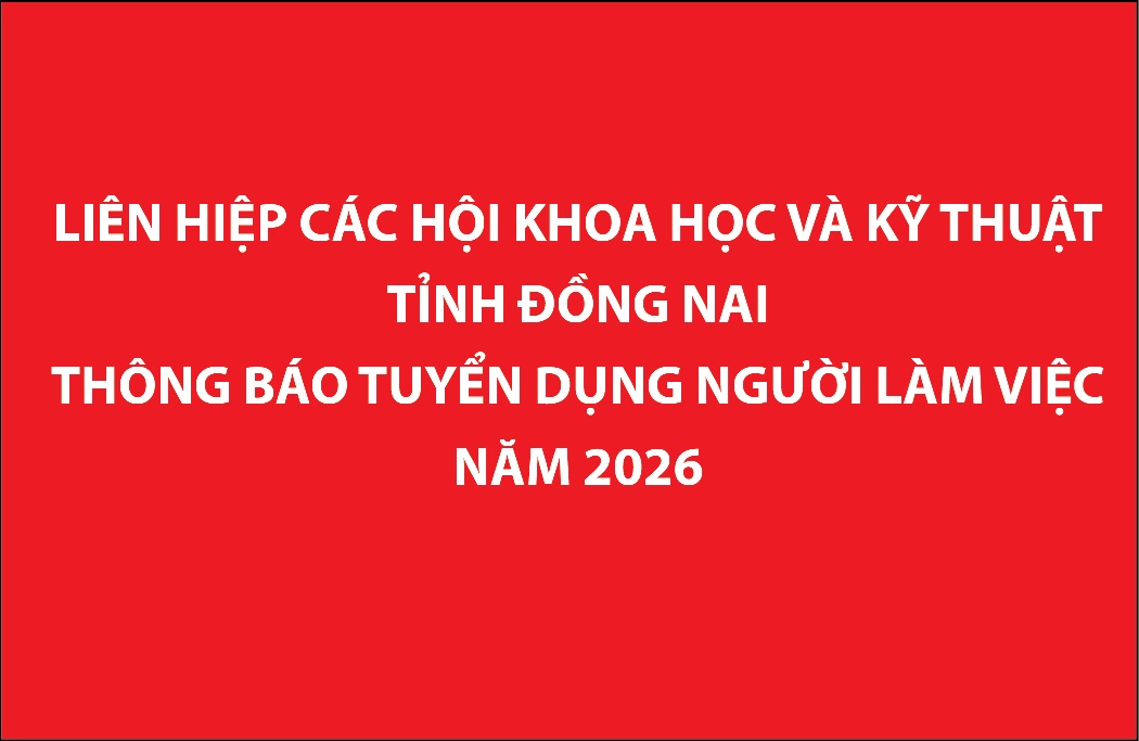 Liên hiệp các Hội Khoa học và Kỹ thuật tỉnh Đồng Nai thông báo tuyển dụng người làm việc năm 2026