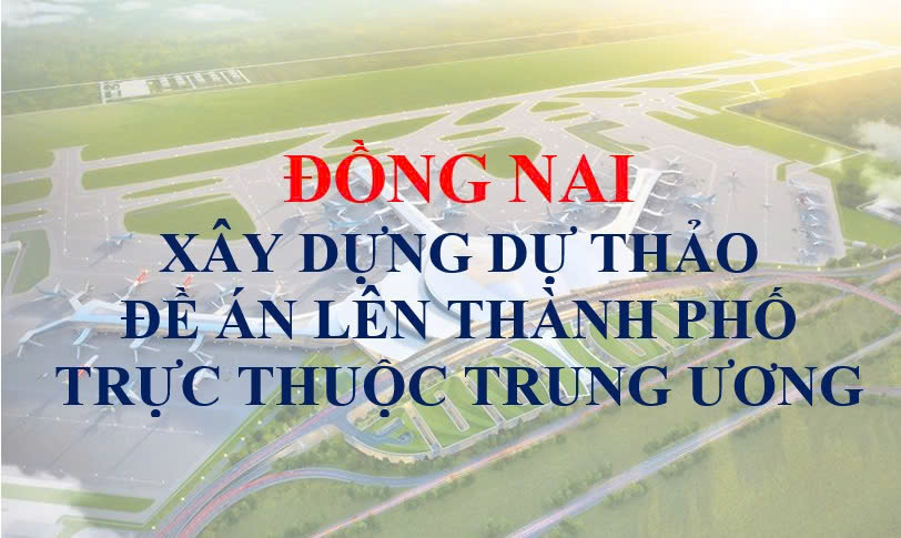 Đồng Nai xây dựng đề án lên thành phố trực thuộc Trung ương