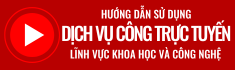 Hướng dẫn sử dụng Dịch vụ công trực tuyến lĩnh vực Khoa học và Công nghệ