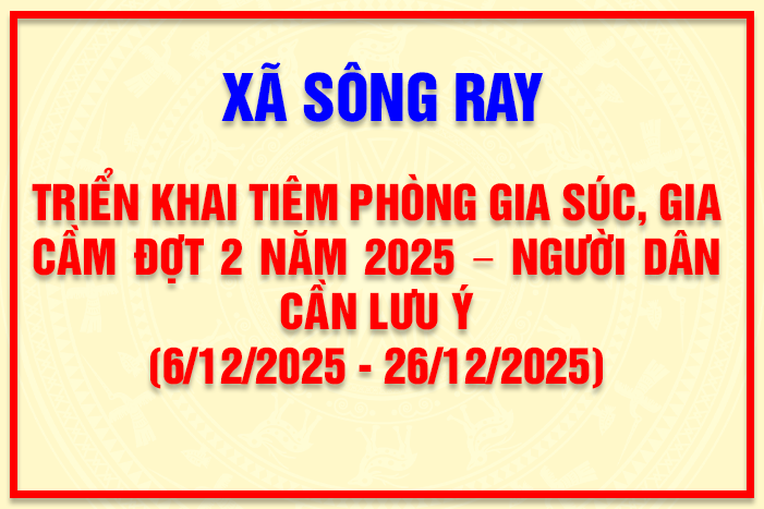XÃ SÔNG RAY TRIỂN KHAI TIÊM PHÒNG GIA SÚC, GIA CẦM ĐỢT 2 NĂM 2025 – NGƯỜI DÂN CẦN LƯU Ý