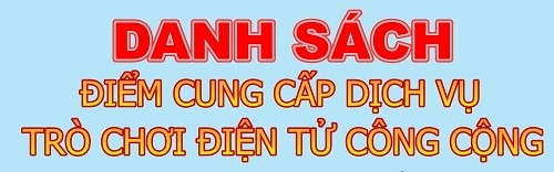 DANH SÁCH ĐIỂM CUNG CẤP DỊCH VỤ TRÒ CHƠI ĐIỆN TỬ CÔNG CỘNG