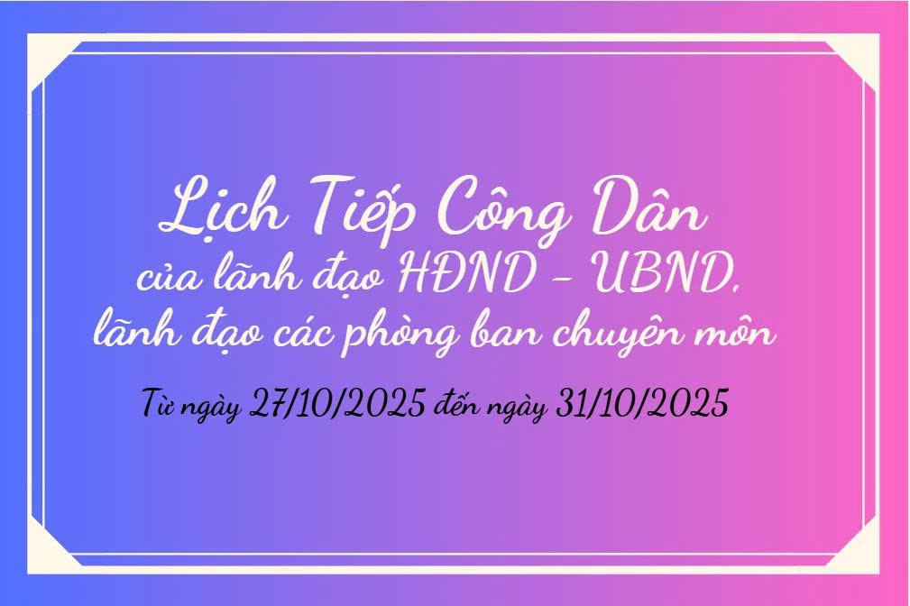 LỊCH TIẾP CÔNG DÂN CỦA LÃNH ĐẠO HĐND - UBND, LÃNH ĐẠO CÁC PHÒNG BAN CHUYÊN MÔN (TỪ NGÀY 27/10/2025 ĐẾN NGÀY 31/10/2025)