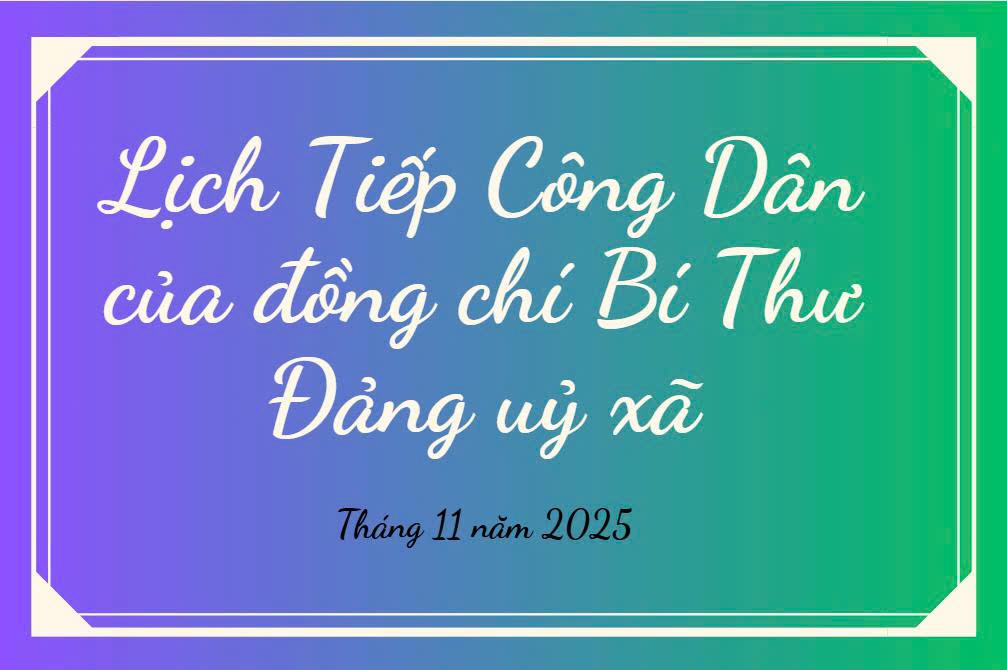 LỊCH TIẾP CÔNG DÂN CỦA ĐỒNG CHÍ BÍ THƯ ĐẢNG UỶ - CHỦ TỊCH HĐND XÃ THÁNG 11/2025