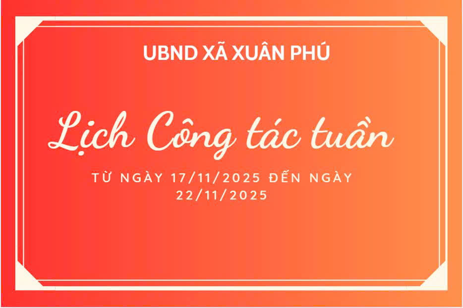 LỊCH CÔNG TÁC TUẦN CỦA LÃNH ĐẠO UBND XÃ XUÂN PHÚ TỪ NGÀY 17/11/2025 ĐẾN NGÀY 22/11/2025