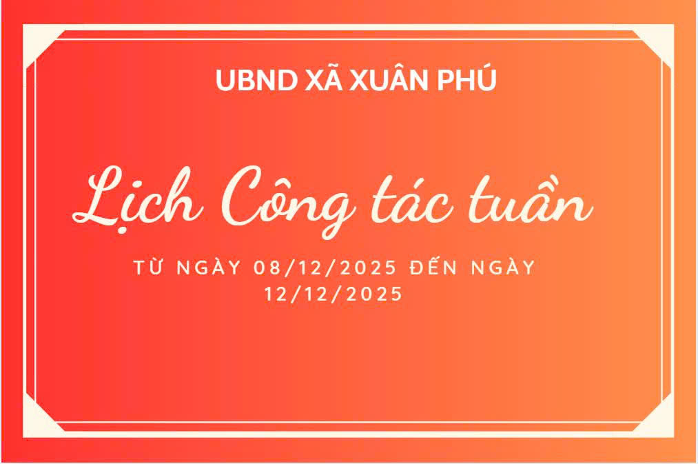 LỊCH CÔNG TÁC CỦA LÃNH ĐẠO UBND XÃ XUÂN PHÚ TỪ NGÀY 08/12/2025 ĐẾ NGÀY 12/12/2025