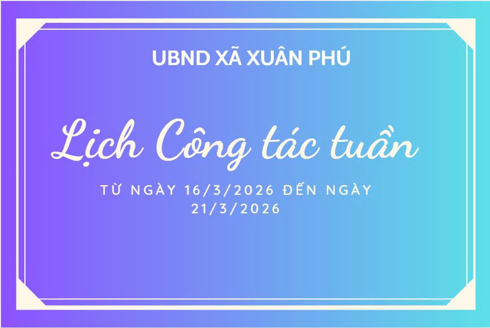LỊCH CÔNG TÁC TUẦN CỦA UBND XÃ XUÂN PHÚ (TỪ NGÀY 16/03/2026 ĐẾN NGÀY 21/03/2026)