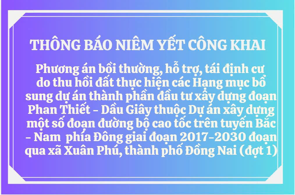Phương án bồi thường, hỗ trợ, tái định cư khi Nhà nước thu hồi đất để thực hiện các hạng mục bổ sung Dự án thành phần đầu tư xây dựng đoạn Phan Thiết - Dầu Giây thuộc dự án xây dựng một số đoạn đường bộ cao tốc trên tuyến Bắc - Nam phía Đông